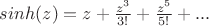 $sinh(z)=z+\frac{z^{3}}{3!}+\frac{z^{5}}{5!}+...$
