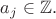 $a_j\in\mathbb{Z}.$