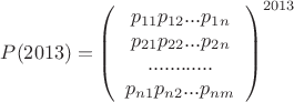 $P(2013) =  \left (\begin{array}{cc} p_{11} p_{12} ... p_{1n} \\ p_{21} p_{22} ... p_{2n} \\ ............\\ p_{n1} p_{n2} ... p_{nm} \end{array} \right) ^{2013} $