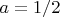 $a = 1/2$