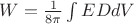 $W=\frac{1}{8\pi} \int ED dV$