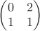 $\begin{pmatrix}0&2\\1&1\end{pmatrix}$