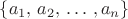 $\{a_{1},\, a_{2},\,\ldots\,,a_{n}\}$