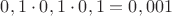 $0,1\cdot 0,1\cdot 0,1=0,001$