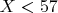 $X<57$