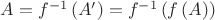 $A=f^{-1}\left( A'\right)=f^{-1}\left( f\left( A\right)\right)$