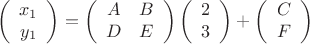 \[
\left( {\begin{array}{*{20}c}
   {x_1 }  \\
   {y_1 }  \\
\end{array}} \right) = \left( {\begin{array}{*{20}c}
   A & B  \\
   D & E  \\
\end{array}} \right)\left( {\begin{array}{*{20}c}
   2  \\
   3  \\
\end{array}} \right) + \left( {\begin{array}{*{20}c}
   C  \\
   F  \\
\end{array}} \right)
\]