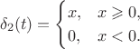 $$\delta_2 (t) = \begin{cases} x, & x \geqslant 0, \\ 0, & x < 0. \end{cases}$$