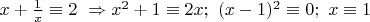 $x+\frac{1}{x}\equiv 2\ \Rightarrow x^2+1\equiv 2x;\ (x-1)^2 \equiv 0;\ x \equiv 1$