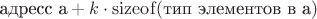 $\text{адресс a}+ k \cdot \operatorname{sizeof}(\text{тип элементов в a} )$