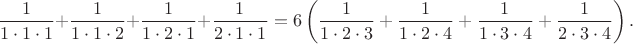 $$\frac  1 {1\cdot1\cdot1}+\frac  1 {1\cdot1\cdot2}+\frac  1 {1\cdot2\cdot1}+\frac  1 {2\cdot1\cdot1}=6\left(\frac  1 {1\cdot2\cdot3}+\frac  1 {1\cdot2\cdot4}+\frac  1 {1\cdot3\cdot4}+\frac  1 {2\cdot3\cdot4}\right).$$