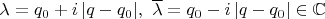 $\lambda = q_0 + i\,| q - q_0 |,~\overline{\lambda} = q_0 - i\,| q - q_0 | \in \mathbb{C}$