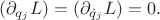 $$
(\partial _{q_j} L) = (\partial _{\dot{q}_j} L)=0.
$$