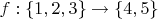 $f : \{ 1,2,3 \} \to \{ 4,5 \}$