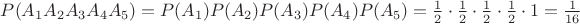$P(A_1 A_2 A_3 A_4 A_5)=P(A_1)P(A_2)P(A_3)P(A_4)P(A_5)=\frac{1}{2}\cdot\frac{1}{2}\cdot\frac{1}{2}\cdot\frac{1}{2}\cdot1=\frac{1}{16}$ $P(A_1 A_2 A_3 A_4 A_5)=P(A_1)P(A_2)P(A_3)P(A_4)P(A_5)=\frac{1}{2}\cdot\frac{1}{2}\cdot\frac{1}{2}\cdot\frac{1}{2}\cdot1=\frac{1}{16}$