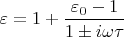 $\varepsilon = 1 + \dfrac{\varepsilon_0-1}{1\pm i\omega\tau}$
