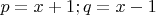$p=x+1; q=x-1$