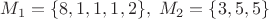 $M_1=\{8,1,1,1,2\}, ~ M_2=\{3,5,5\}$