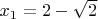 $x_1 = 2 - \sqrt2$