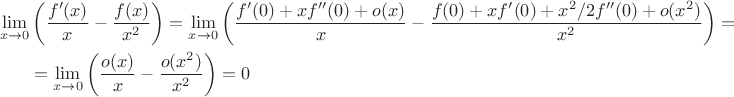 $$\begin{align*}
\lim \limits_{x \to 0} & \left(\frac{f'(x)}{x} - \frac{f(x)}{x^2}\right) = \lim \limits_{x \to 0} \left( \frac{f'(0) + xf''(0) + o(x)}{x} - \frac{f(0) + xf'(0) + x^2/2 f''(0) + o(x^2)}{x^2}\right) = \\ &= \lim \limits_{x \to 0} \left( \frac{o(x)}{x} - \frac{o(x^2)}{x^2}\right) = 0
\end{align*}$$