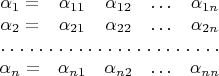 $$\begin {matrix}

\alpha_1=&\alpha_{11}&\alpha_{12}&\ldots&\alpha_{1n}\\
\alpha_2=&\alpha_{21}&\alpha_{22}&\ldots&\alpha_{2n}\\
\hdotsfor [1.5] {5} \\
\alpha_n=&\alpha_{n 1}&\alpha_{n 2}&\ldots&\alpha_{nn}
\end {matrix}
$$