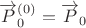 $\overrightarrow{P}_0^{(0)}=\overrightarrow{P}_0$