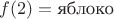 $f(2) = \text{яблоко}$