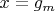 $x=g_m$