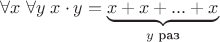 $\forall x\; \forall y\; x \cdot y = \underbrace{x + x + ... + x}_{y \text{ раз}}$