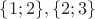 $\{1;2\},\{2;3\}$