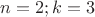 $n=2; k=3$