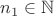 $n_1\in\mathbb{N}$