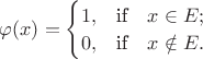 $
\varphi(x)=\begin{cases}1,&\text{if}\quad x\in E;\\0,&\text{if}\quad x\notin E.\end{cases}$