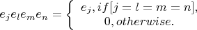$e_je_le_me_n=
\left\{\begin {array}{1}
e_j, if [j=l=m=n],\\
0, otherwise.
\end {array}\right.
$