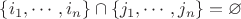 $ \{i_1, \cdots, i_n\} \cap \{j_1, \cdots, j_n\} = \varnothing $