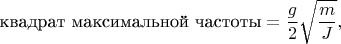 $$\mbox{квадрат максимальной частоты}=\frac{g}{2}\sqrt{\frac{m}{J}},$$