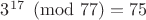 $3^{17}\pmod{77}=75$