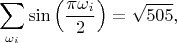 $$ \sum_{\omega_i}\sin\left(\frac{\pi\omega_i}{2} \right)=\sqrt{505},$$