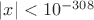 $|x|<10^{-308}$