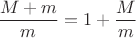 $\dfrac {M+m}{m}=1+\dfrac Mm$