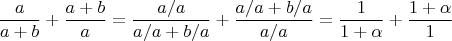 $$\frac{a}{a+b}+\frac{a+b}{a} =  \frac{a/a}{a/a+b/a}+\frac{a/a+b/a}{a/a} = \frac{1}{1+\alpha}+\frac{1+\alpha}{1}$$