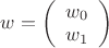 $w = \left( {\begin{array}{*{20}{c}}
{{w_0}}\\
{{w_1}}
\end{array}} \right)$