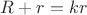 $R + r = kr$