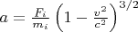 $a=\frac {F_i}{m_i} \left( 1- \frac {v^2}{c^2}\right)^{3/2}$