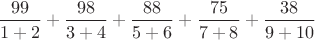 $\dfrac{99}{1+2}+\dfrac{98}{3+4}+\dfrac{88}{5+6}+\dfrac{75}{7+8}+\dfrac{38}{9+10}$