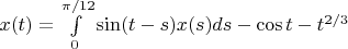 $x(t) =  {\int\limits_{0}^{\pi /12}{\sin(t-s)x(s)ds} - \cos{t} - t^{2/3}$