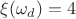 $\xi(\omega_d)=4$