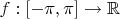 $f: [-\pi, \pi] \to \mathbb{R}$
