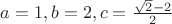 $a=1, b=2, c=\frac{\sqrt{2}-2}{2}$
