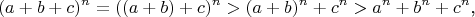 $$(a+b+c)^n=((a+b)+c)^n>(a+b)^n+c^n>a^n+b^n+c^n\text{,}$$